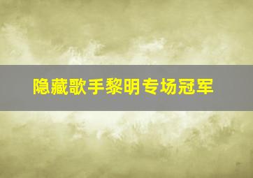 隐藏歌手黎明专场冠军