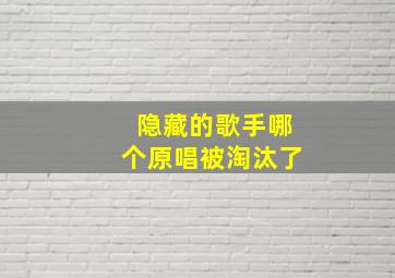 隐藏的歌手哪个原唱被淘汰了