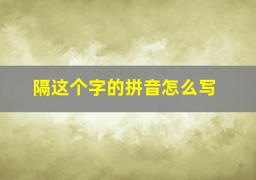 隔这个字的拼音怎么写