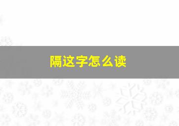 隔这字怎么读