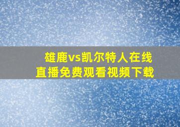 雄鹿vs凯尔特人在线直播免费观看视频下载