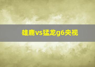 雄鹿vs猛龙g6央视