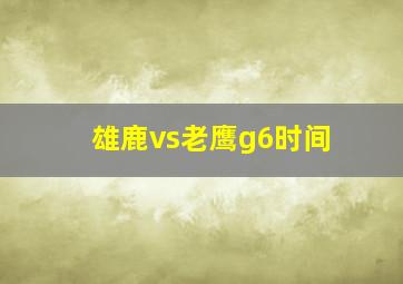 雄鹿vs老鹰g6时间