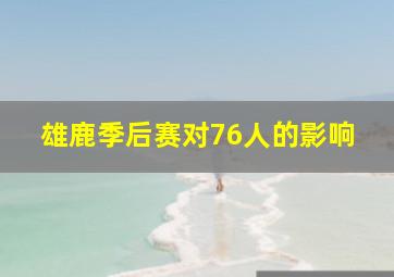 雄鹿季后赛对76人的影响