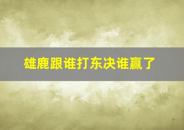 雄鹿跟谁打东决谁赢了