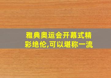 雅典奥运会开幕式精彩绝伦,可以堪称一流