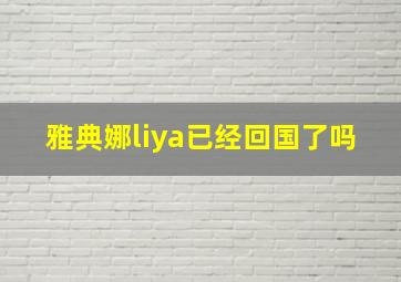 雅典娜liya已经回国了吗