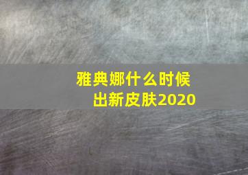 雅典娜什么时候出新皮肤2020