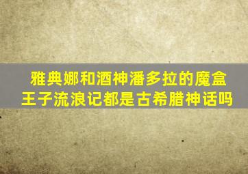 雅典娜和酒神潘多拉的魔盒王子流浪记都是古希腊神话吗