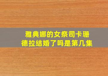 雅典娜的女祭司卡珊德拉结婚了吗是第几集