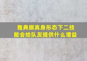 雅典娜真身形态下二技能会给队友提供什么增益