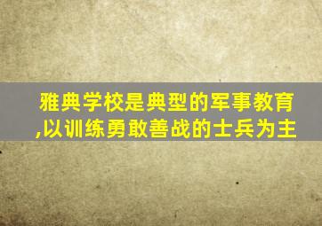 雅典学校是典型的军事教育,以训练勇敢善战的士兵为主