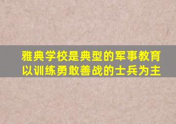 雅典学校是典型的军事教育以训练勇敢善战的士兵为主