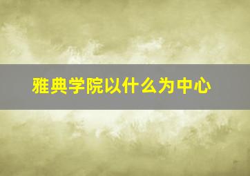 雅典学院以什么为中心