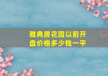 雅典居花园以前开盘价格多少钱一平