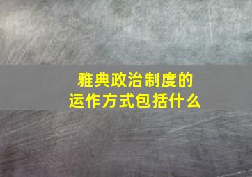 雅典政治制度的运作方式包括什么