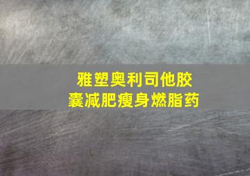 雅塑奥利司他胶囊减肥瘦身燃脂药