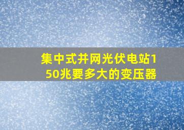 集中式并网光伏电站150兆要多大的变压器