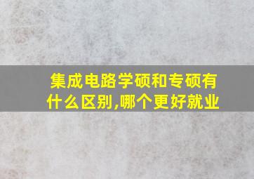 集成电路学硕和专硕有什么区别,哪个更好就业