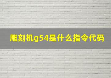 雕刻机g54是什么指令代码