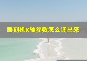 雕刻机x轴参数怎么调出来