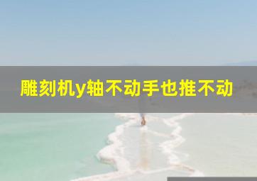 雕刻机y轴不动手也推不动