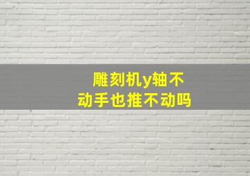 雕刻机y轴不动手也推不动吗