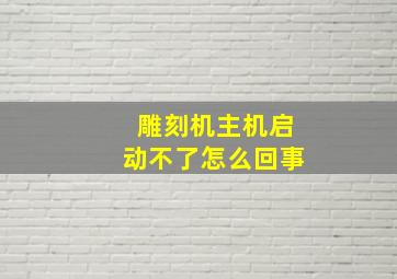 雕刻机主机启动不了怎么回事