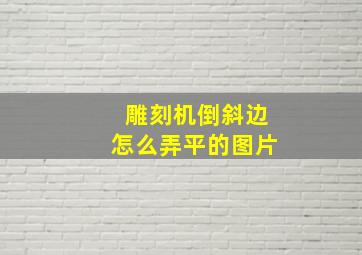 雕刻机倒斜边怎么弄平的图片