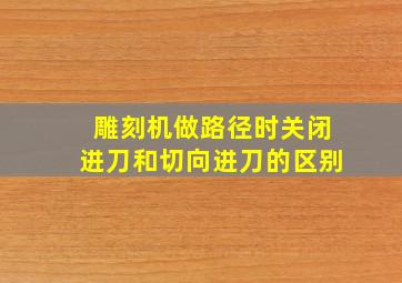 雕刻机做路径时关闭进刀和切向进刀的区别