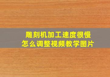 雕刻机加工速度很慢怎么调整视频教学图片