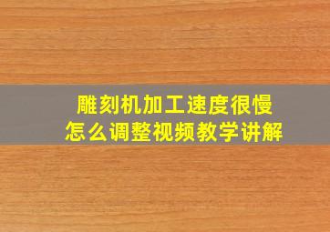 雕刻机加工速度很慢怎么调整视频教学讲解