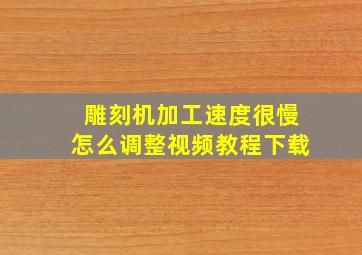 雕刻机加工速度很慢怎么调整视频教程下载