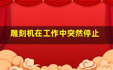 雕刻机在工作中突然停止