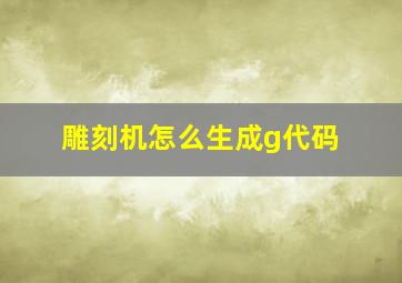 雕刻机怎么生成g代码