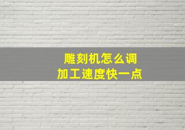 雕刻机怎么调加工速度快一点