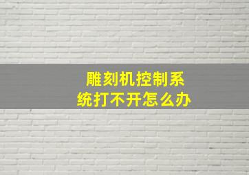 雕刻机控制系统打不开怎么办