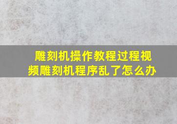 雕刻机操作教程过程视频雕刻机程序乱了怎么办