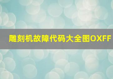 雕刻机故障代码大全图OXFF