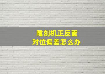 雕刻机正反面对位偏差怎么办