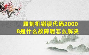 雕刻机错误代码20008是什么故障呢怎么解决