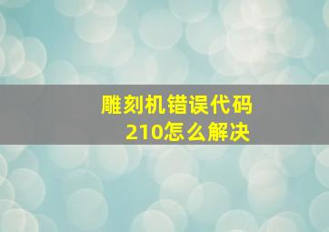 雕刻机错误代码210怎么解决