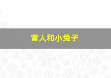 雪人和小兔子