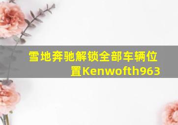 雪地奔驰解锁全部车辆位置Kenwofth963