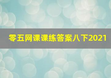 零五网课课练答案八下2021