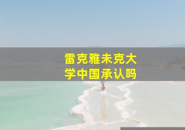 雷克雅未克大学中国承认吗