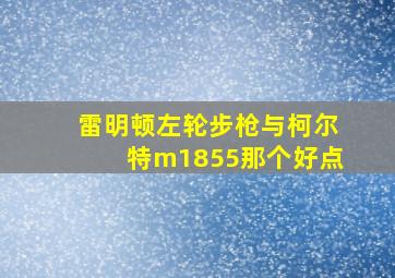 雷明顿左轮步枪与柯尔特m1855那个好点