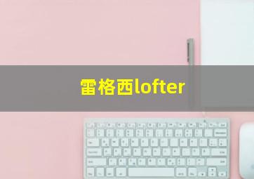 雷格西lofter