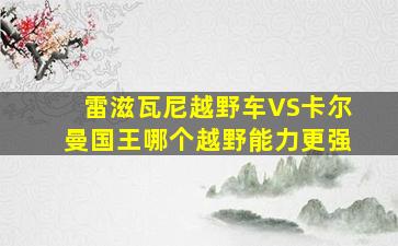 雷滋瓦尼越野车VS卡尔曼国王哪个越野能力更强