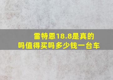 雷特恩18.8是真的吗值得买吗多少钱一台车